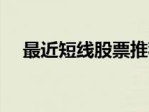 最近短線股票推薦（最新短線股票推薦）