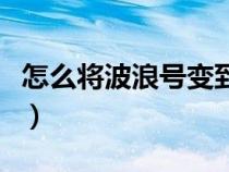 怎么將波浪號(hào)變到中間（波浪號(hào)在中間怎么打）