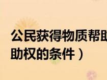 公民獲得物質(zhì)幫助的條件是（公民獲得物質(zhì)幫助權(quán)的條件）