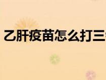 乙肝疫苗怎么打三針間隔（乙肝疫苗怎么打）