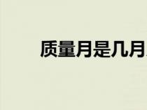 質(zhì)量月是幾月幾日（質(zhì)量月是幾月）