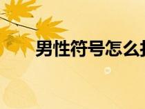 男性符號(hào)怎么打?（男性符號(hào)怎么打）
