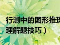 行測中的圖形推理怎樣快速的做（行測圖形推理解題技巧）