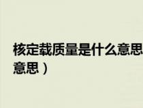 核定載質(zhì)量是什么意思超過核定載質(zhì)量（核定載質(zhì)量是什么意思）