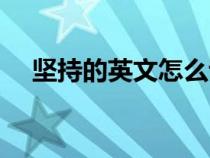 堅(jiān)持的英文怎么說(shuō)(堅(jiān)持的英文怎么寫) 堅(jiān)持的英文怎么說(shuō)(堅(jiān)持的英文怎么寫)