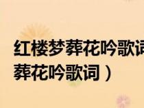 紅樓夢葬花吟歌詞是不是王夫林寫的（紅樓夢葬花吟歌詞）
