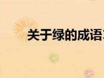 關(guān)于綠的成語10個(gè)（關(guān)于綠的成語）