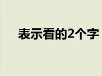 表示看的2個字（表示看的意思的詞語）