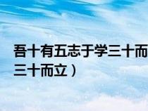 吾十有五志于學(xué)三十而立四十不惑（子曰吾十有五而志于學(xué)三十而立）