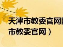 天津市教委官網(wǎng)網(wǎng)站2024公費生招聘（天津市教委官網(wǎng)）