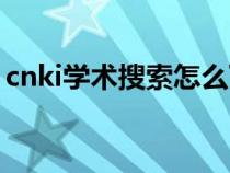 cnki學(xué)術(shù)搜索怎么下載文獻(xiàn)(cnki學(xué)術(shù)搜索) cnki學(xué)術(shù)搜索怎么下載文獻(xiàn)(cnki學(xué)術(shù)搜索)