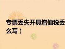 專票丟失開具增值稅丟失證明（增值稅專用發(fā)票丟失證明怎么寫）