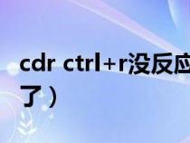 cdr ctrl+r沒反應(yīng)（為什么CDR快捷鍵全用不了）