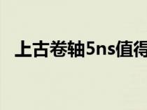 上古卷軸5ns值得買(mǎi)嗎(上古卷軸5nmm) 上古卷軸5ns值得買(mǎi)嗎(上古卷軸5nmm)