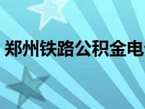 鄭州鐵路公積金電話多少（鄭州鐵路公積金）