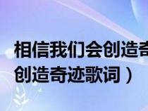 相信我們會(huì)創(chuàng)造奇跡歌詞改編版(相信我們會(huì)創(chuàng)造奇跡歌詞) 相信我們會(huì)創(chuàng)造奇跡歌詞改編版(相信我們會(huì)創(chuàng)造奇跡歌詞)
