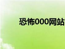 恐怖000網(wǎng)站官方網(wǎng)址（恐怖000）