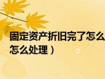 固定資產(chǎn)折舊完了怎么做賬務(wù)處理（固定資產(chǎn)折舊完了賬務(wù)怎么處理）