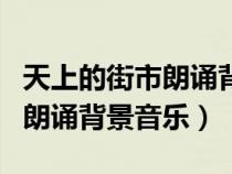 天上的街市朗誦背景音樂有哪些（天上的街市朗誦背景音樂）
