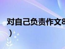 對(duì)自己負(fù)責(zé)作文800字高中(對(duì)自己負(fù)責(zé)作文) 對(duì)自己負(fù)責(zé)作文800字高中(對(duì)自己負(fù)責(zé)作文)