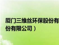 廈門三維絲環(huán)保股份有限公司電話號碼（廈門三維絲環(huán)保股份有限公司）