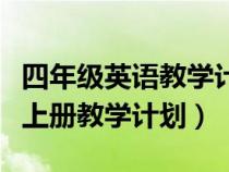 四年級英語教學(xué)計(jì)劃表上冊(小學(xué)四年級英語上冊教學(xué)計(jì)劃) 四年級英語教學(xué)計(jì)劃表上冊(小學(xué)四年級英語上冊教學(xué)計(jì)劃)