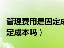 管理費(fèi)用是固定成本嗎為什么（管理費(fèi)用是固定成本嗎）