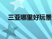 三亞哪里好玩景點(diǎn)排名（三亞哪里好玩）