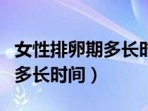 女性排卵期多長時間才是安全的（女性排卵期多長時間）