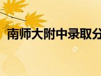 南師大附中錄取分?jǐn)?shù)線2023（南師大附中）