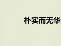 樸實(shí)而無(wú)華是什么意思(樸實(shí)) 樸實(shí)而無(wú)華是什么意思(樸實(shí))
