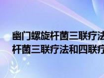 幽門螺旋桿菌三聯(lián)療法和四聯(lián)療法有什么區(qū)別?（幽門螺旋桿菌三聯(lián)療法和四聯(lián)療法）