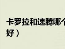 卡羅拉和速騰哪個(gè)好一點(diǎn)（卡羅拉和速騰哪個(gè)好）