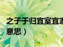 之子于歸宜室宜家翻譯（之子于歸宜其室家的意思）