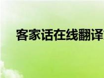 客家話在線翻譯文字（客家話翻譯在線）