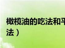橄欖油的吃法和平常的油一樣嗎（橄欖油的吃法）