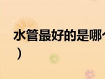 水管最好的是哪個品牌?（什么牌子的水管好）