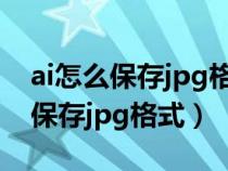 ai怎么保存jpg格式圖片沒有顏色了（ai怎么保存jpg格式）