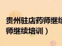 貴州駐店藥師繼續(xù)培訓(xùn)考試答案（貴州駐店藥師繼續(xù)培訓(xùn)）