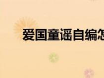愛國童謠自編怎么寫（愛國童謠自編）