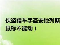 俠盜獵車(chē)手圣安地列斯鼠標(biāo)不管用(俠盜獵車(chē)手圣安地列斯鼠標(biāo)不能動(dòng)) 俠盜獵車(chē)手圣安地列斯鼠標(biāo)不管用(俠盜獵車(chē)手圣安地列斯鼠標(biāo)不能動(dòng))