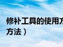 修補(bǔ)工具的使用方法有哪些（修補(bǔ)工具的使用方法）