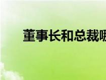 董事長和總裁哪個(gè)大（董事長和總裁）