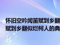 懷舊空吟聞笛賦到鄉(xiāng)翻似爛柯人的典故內(nèi)容（懷舊空吟聞笛賦到鄉(xiāng)翻似爛柯人的典故）