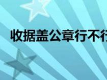 收據(jù)蓋公章行不行（收據(jù)蓋公章是否有效）