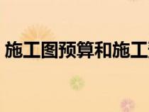 施工圖預(yù)算和施工預(yù)算的區(qū)別（施工圖預(yù)算）