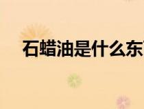 石蠟油是什么東西做的（石蠟油是什么）