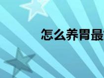 怎么養(yǎng)胃最好方法(怎么養(yǎng)胃) 怎么養(yǎng)胃最好方法(怎么養(yǎng)胃)