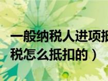 一般納稅人進(jìn)項(xiàng)抵扣范圍(一般納稅人的進(jìn)項(xiàng)稅怎么抵扣的) 一般納稅人進(jìn)項(xiàng)抵扣范圍(一般納稅人的進(jìn)項(xiàng)稅怎么抵扣的)