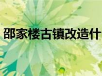 邵家樓古鎮(zhèn)改造什么時(shí)候開(kāi)放(邵家樓古鎮(zhèn)) 邵家樓古鎮(zhèn)改造什么時(shí)候開(kāi)放(邵家樓古鎮(zhèn))